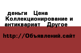деньги › Цена ­ 2 000 -  Коллекционирование и антиквариат » Другое   